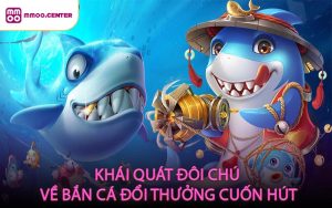 Khái quát đôi chút về bắn cá đổi thưởng cuốn hút